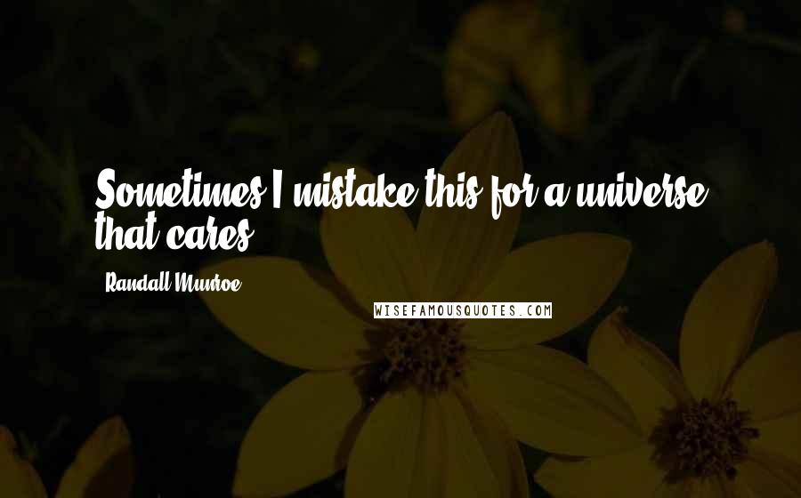 Randall Munroe Quotes: Sometimes I mistake this for a universe that cares.