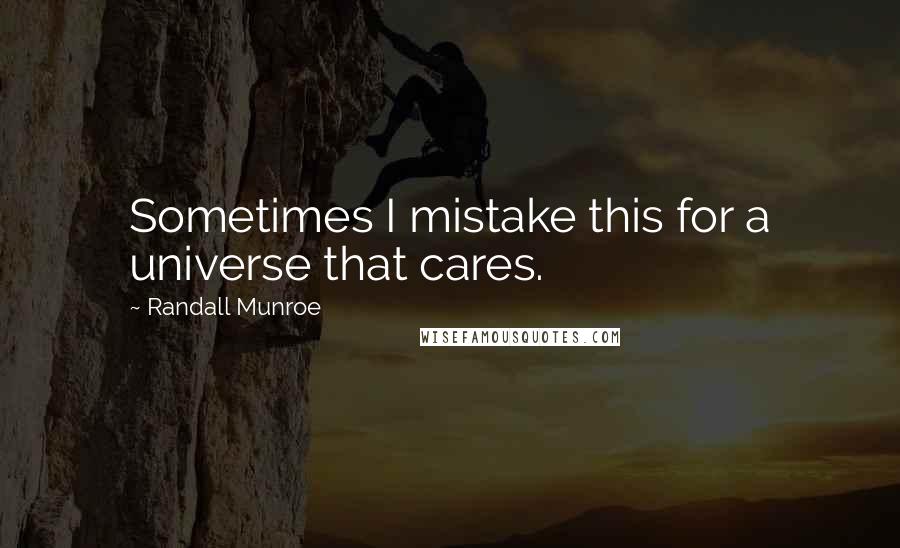 Randall Munroe Quotes: Sometimes I mistake this for a universe that cares.