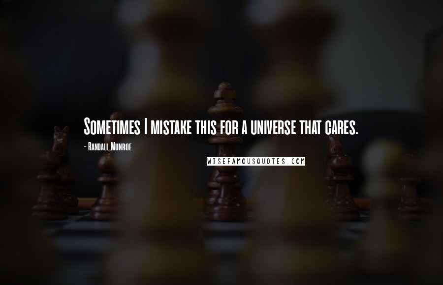 Randall Munroe Quotes: Sometimes I mistake this for a universe that cares.