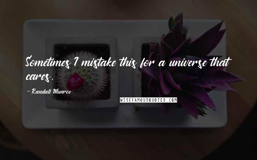 Randall Munroe Quotes: Sometimes I mistake this for a universe that cares.