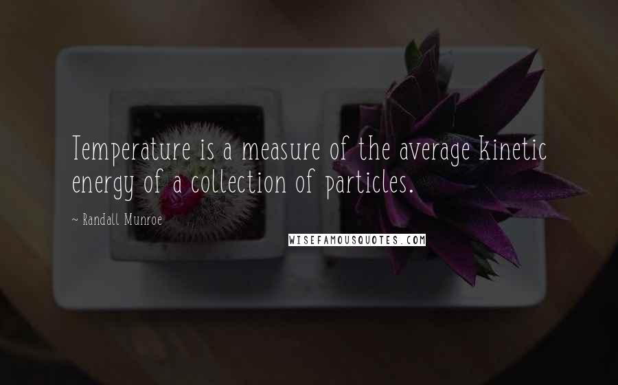 Randall Munroe Quotes: Temperature is a measure of the average kinetic energy of a collection of particles.