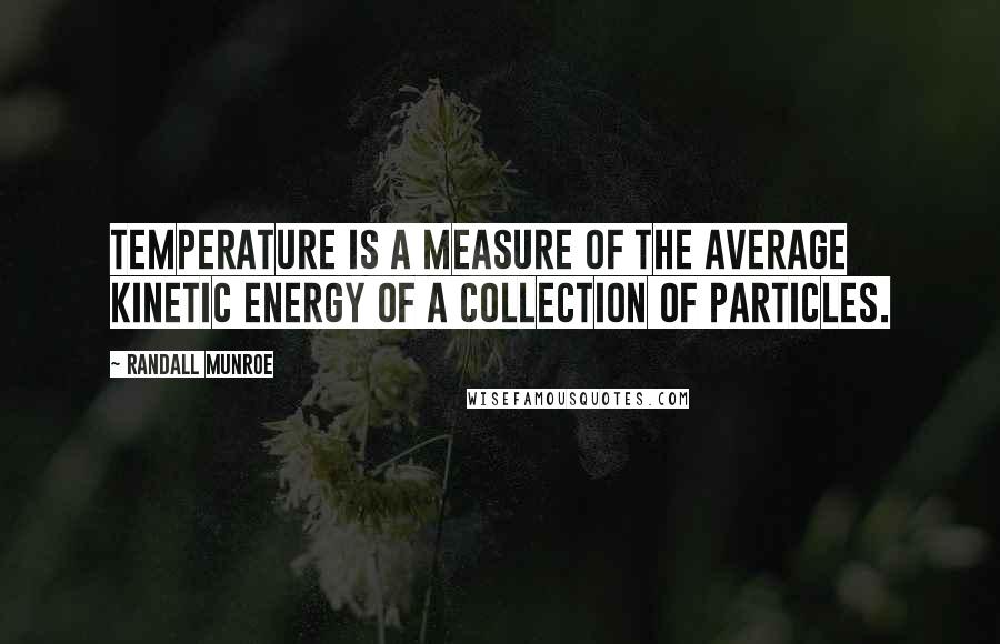 Randall Munroe Quotes: Temperature is a measure of the average kinetic energy of a collection of particles.