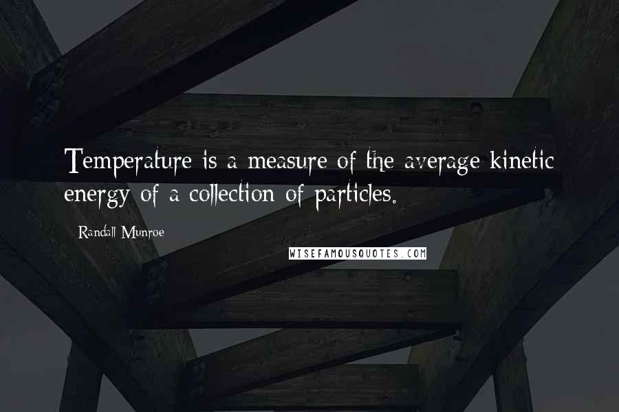 Randall Munroe Quotes: Temperature is a measure of the average kinetic energy of a collection of particles.