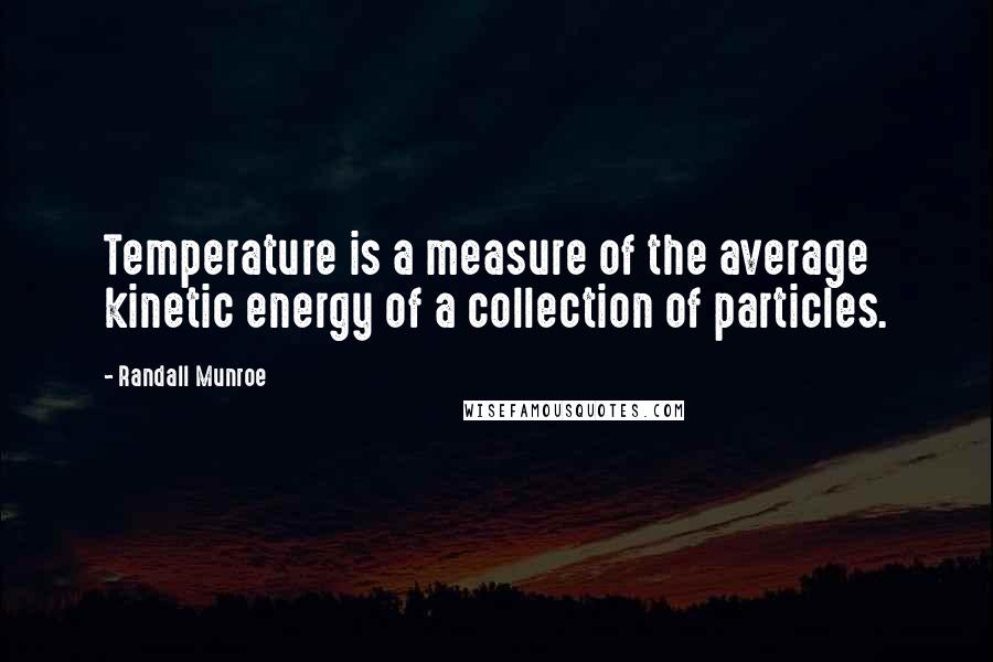 Randall Munroe Quotes: Temperature is a measure of the average kinetic energy of a collection of particles.