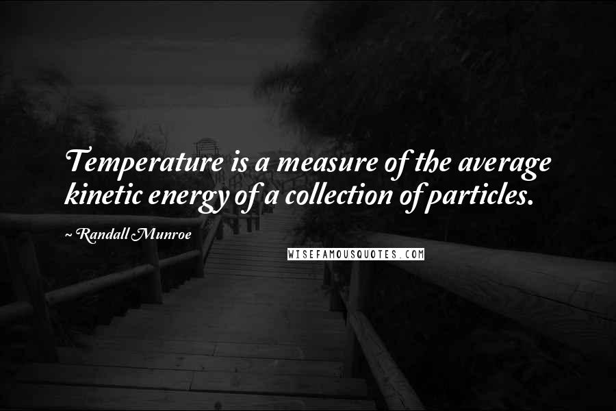 Randall Munroe Quotes: Temperature is a measure of the average kinetic energy of a collection of particles.