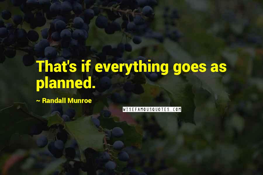 Randall Munroe Quotes: That's if everything goes as planned.