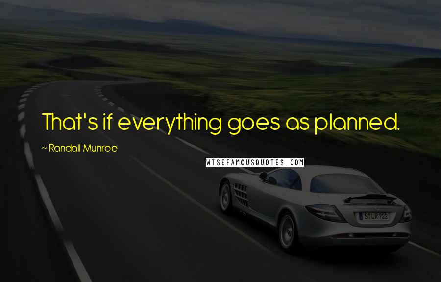 Randall Munroe Quotes: That's if everything goes as planned.