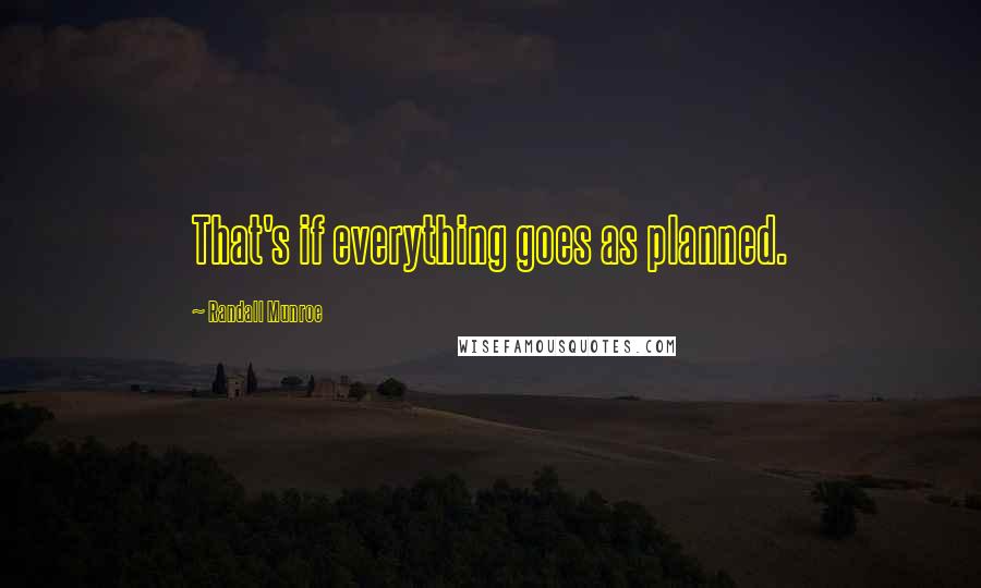 Randall Munroe Quotes: That's if everything goes as planned.