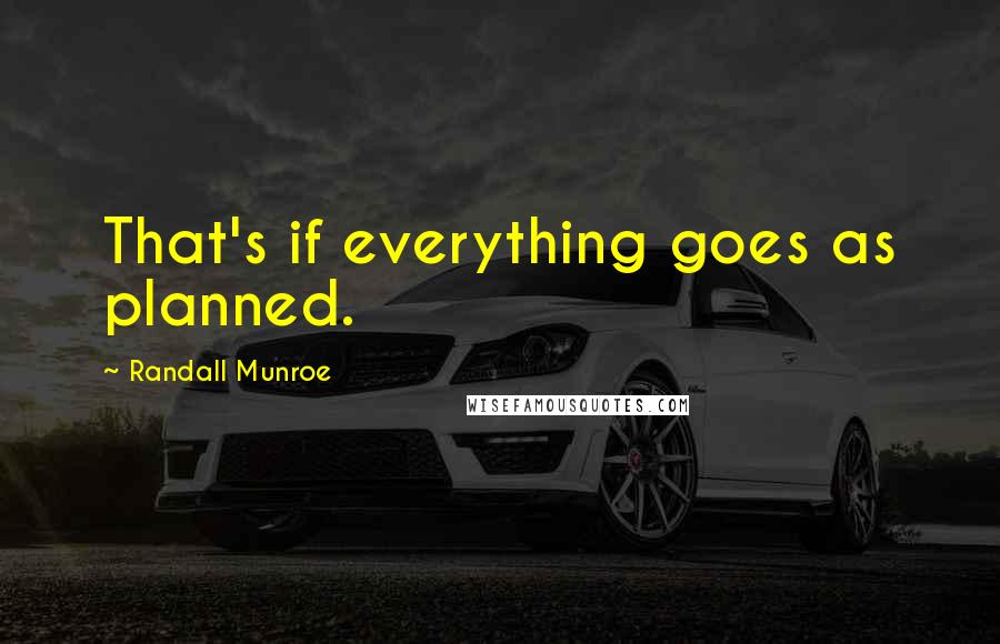 Randall Munroe Quotes: That's if everything goes as planned.