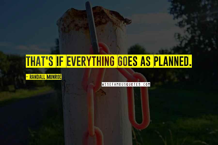 Randall Munroe Quotes: That's if everything goes as planned.