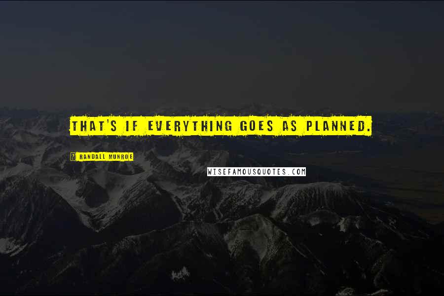 Randall Munroe Quotes: That's if everything goes as planned.