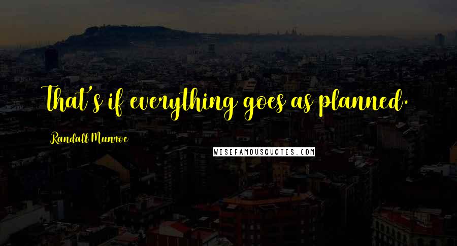 Randall Munroe Quotes: That's if everything goes as planned.