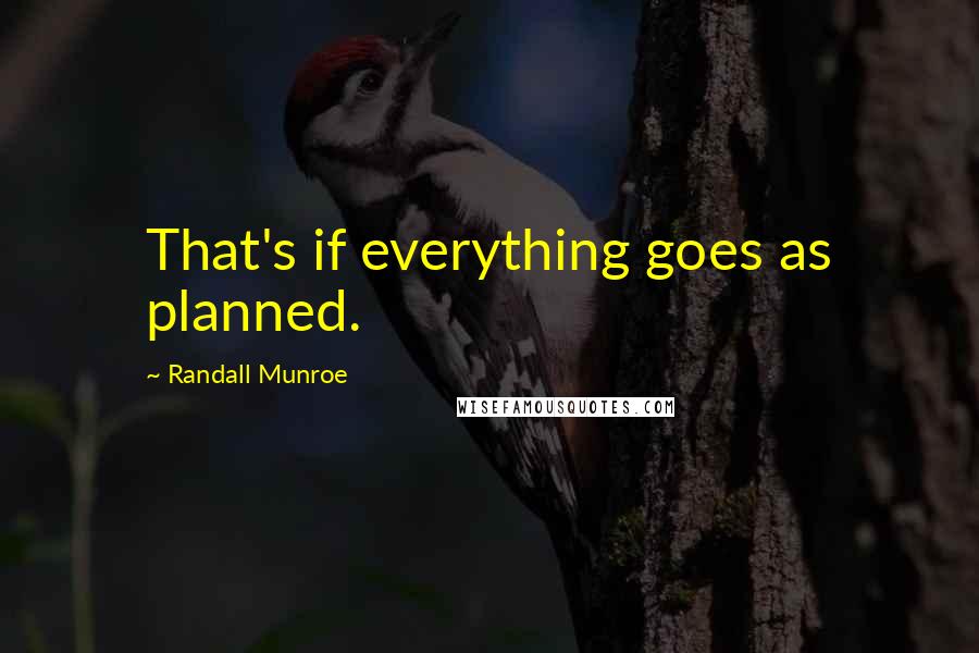 Randall Munroe Quotes: That's if everything goes as planned.