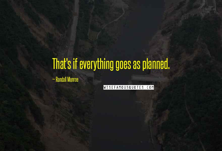 Randall Munroe Quotes: That's if everything goes as planned.