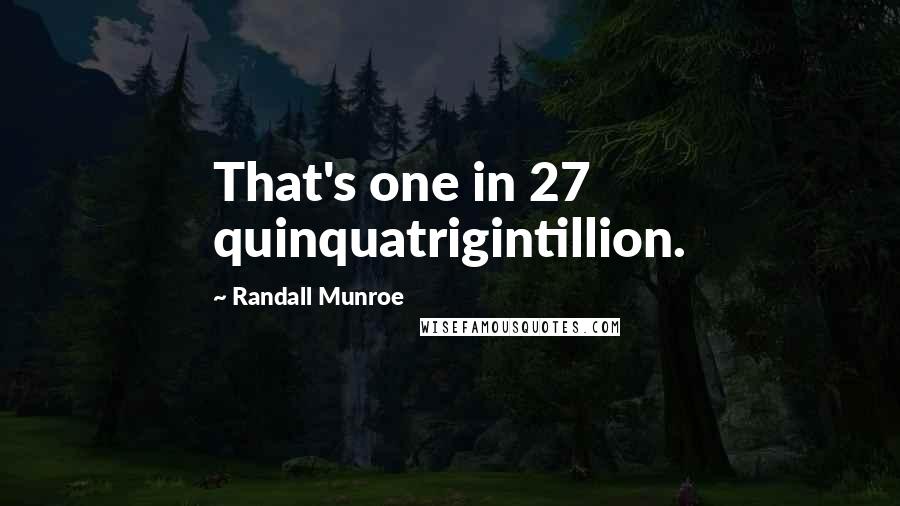 Randall Munroe Quotes: That's one in 27 quinquatrigintillion.