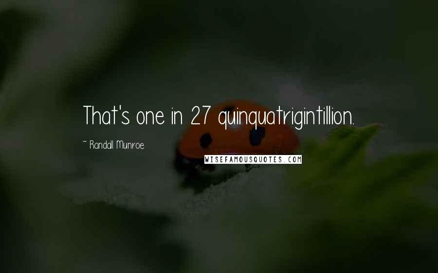 Randall Munroe Quotes: That's one in 27 quinquatrigintillion.