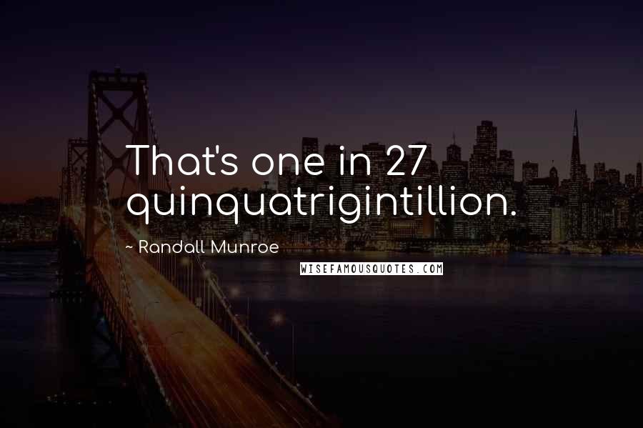 Randall Munroe Quotes: That's one in 27 quinquatrigintillion.