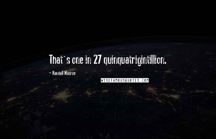 Randall Munroe Quotes: That's one in 27 quinquatrigintillion.