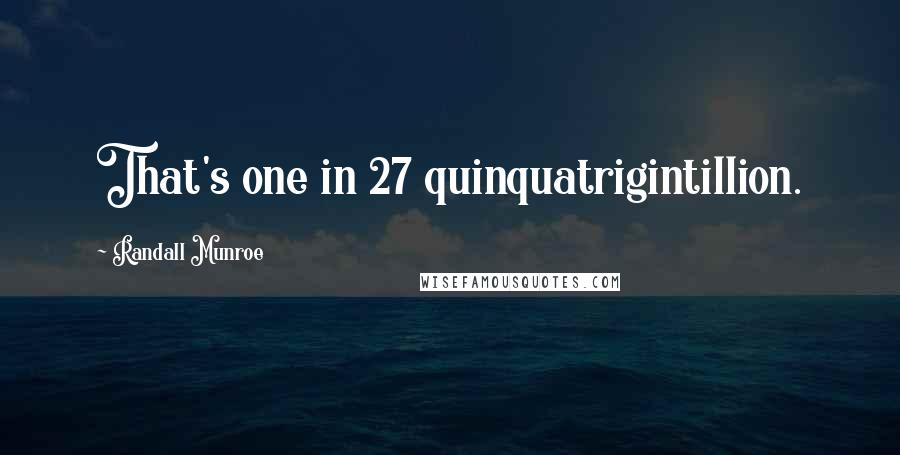 Randall Munroe Quotes: That's one in 27 quinquatrigintillion.