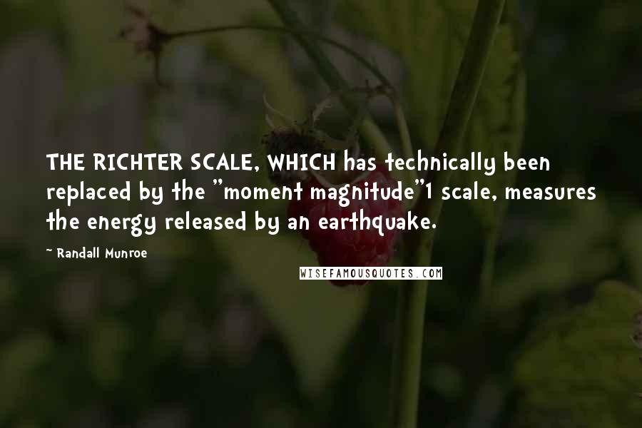 Randall Munroe Quotes: THE RICHTER SCALE, WHICH has technically been replaced by the "moment magnitude"1 scale, measures the energy released by an earthquake.