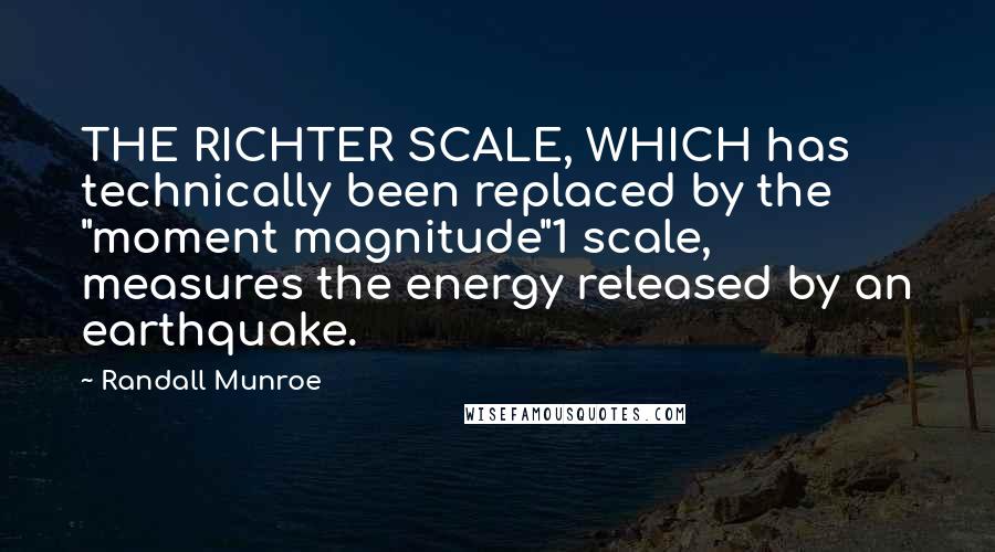 Randall Munroe Quotes: THE RICHTER SCALE, WHICH has technically been replaced by the "moment magnitude"1 scale, measures the energy released by an earthquake.