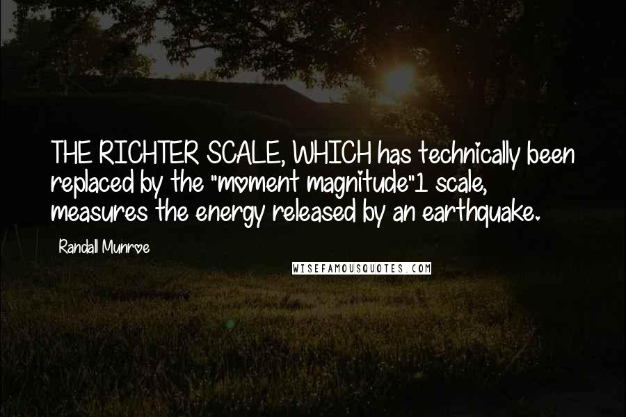 Randall Munroe Quotes: THE RICHTER SCALE, WHICH has technically been replaced by the "moment magnitude"1 scale, measures the energy released by an earthquake.