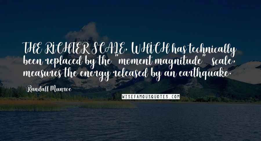 Randall Munroe Quotes: THE RICHTER SCALE, WHICH has technically been replaced by the "moment magnitude"1 scale, measures the energy released by an earthquake.