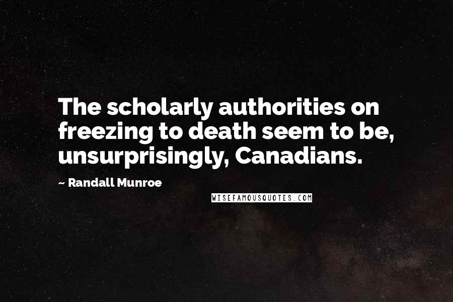 Randall Munroe Quotes: The scholarly authorities on freezing to death seem to be, unsurprisingly, Canadians.