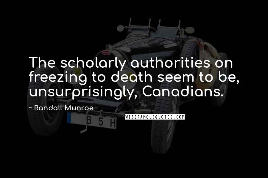 Randall Munroe Quotes: The scholarly authorities on freezing to death seem to be, unsurprisingly, Canadians.