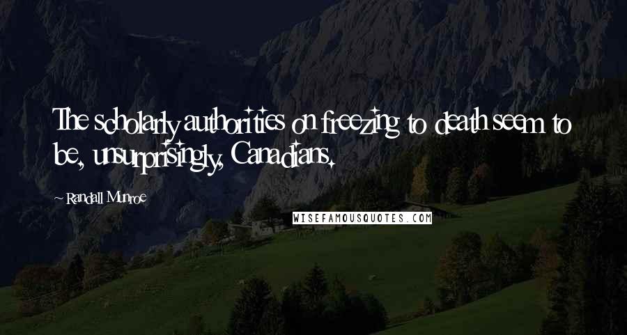 Randall Munroe Quotes: The scholarly authorities on freezing to death seem to be, unsurprisingly, Canadians.