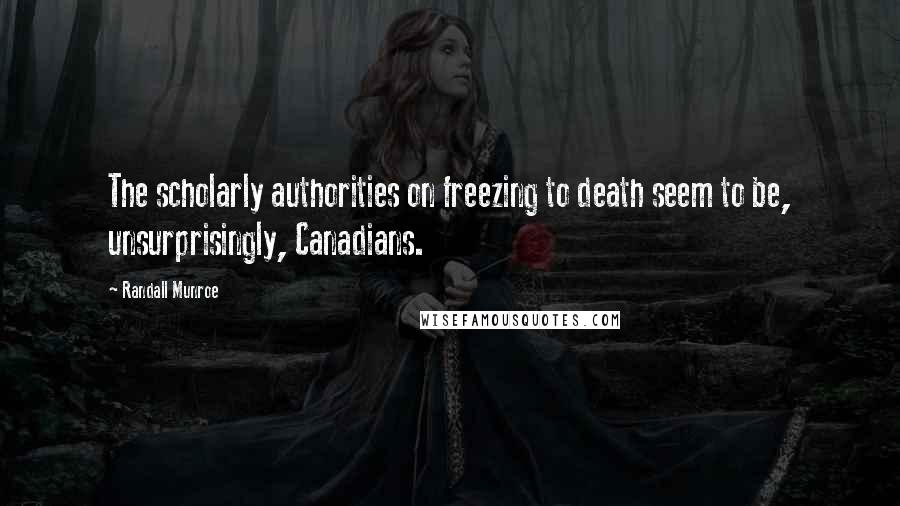 Randall Munroe Quotes: The scholarly authorities on freezing to death seem to be, unsurprisingly, Canadians.