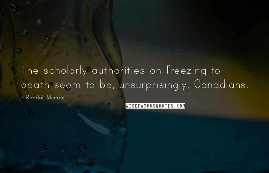 Randall Munroe Quotes: The scholarly authorities on freezing to death seem to be, unsurprisingly, Canadians.