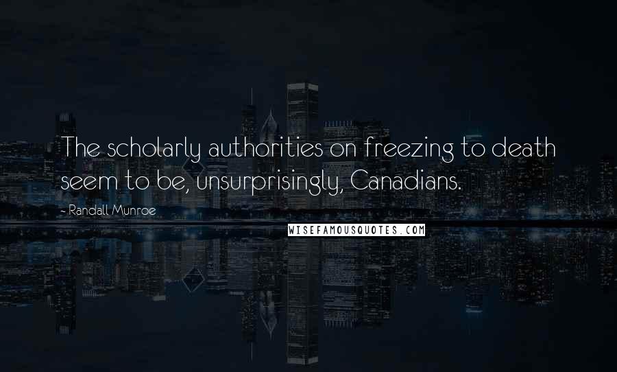 Randall Munroe Quotes: The scholarly authorities on freezing to death seem to be, unsurprisingly, Canadians.