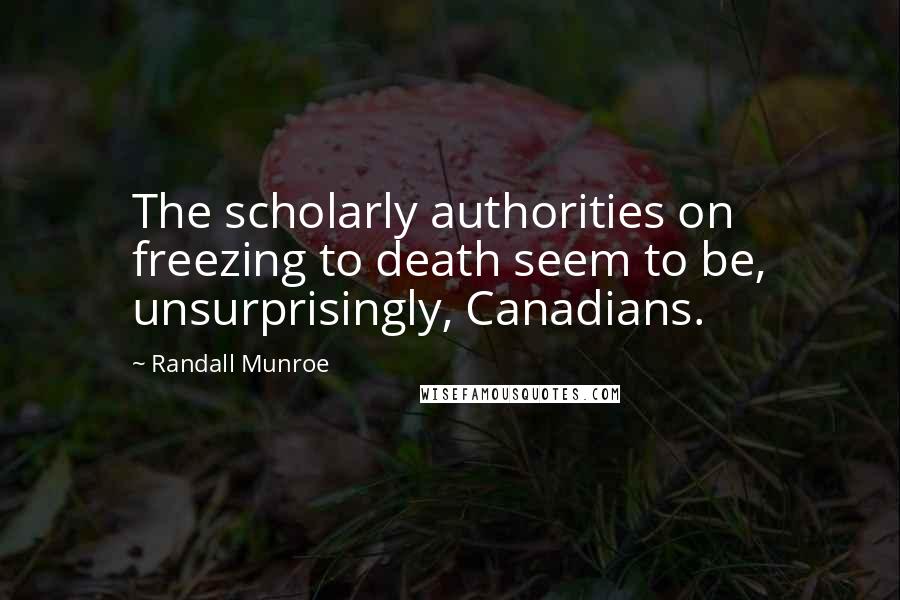 Randall Munroe Quotes: The scholarly authorities on freezing to death seem to be, unsurprisingly, Canadians.