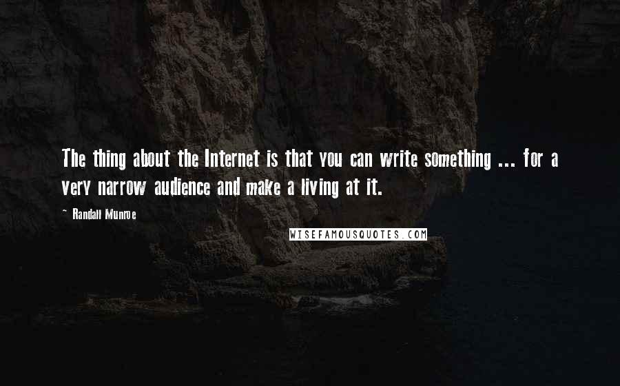 Randall Munroe Quotes: The thing about the Internet is that you can write something ... for a very narrow audience and make a living at it.