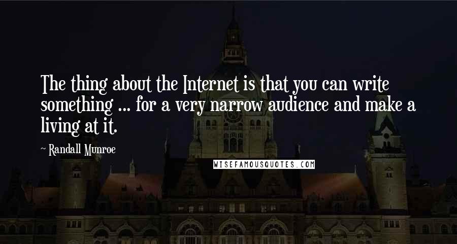 Randall Munroe Quotes: The thing about the Internet is that you can write something ... for a very narrow audience and make a living at it.