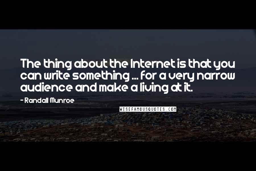 Randall Munroe Quotes: The thing about the Internet is that you can write something ... for a very narrow audience and make a living at it.