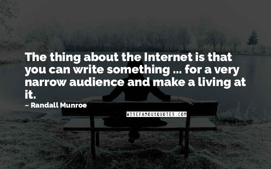 Randall Munroe Quotes: The thing about the Internet is that you can write something ... for a very narrow audience and make a living at it.