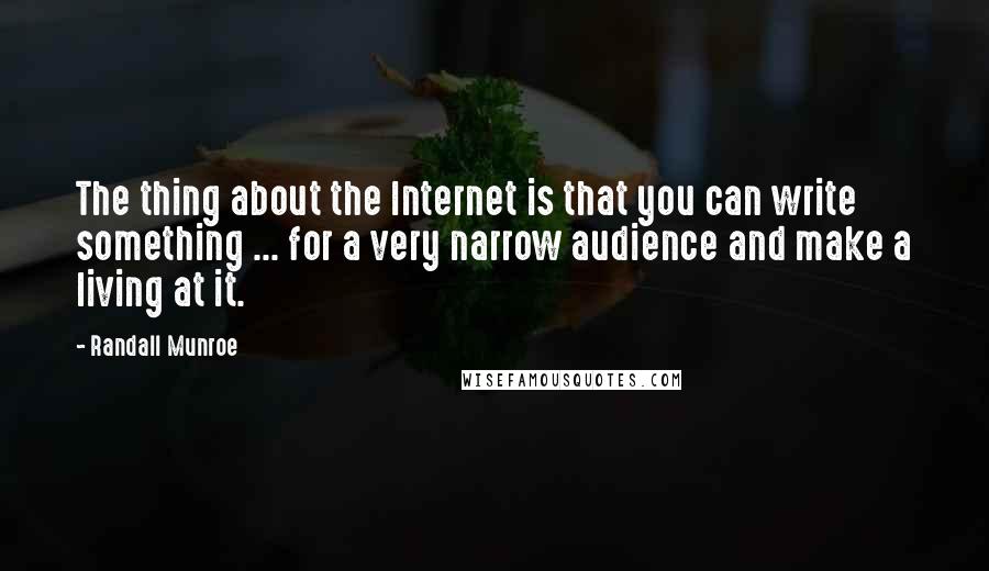 Randall Munroe Quotes: The thing about the Internet is that you can write something ... for a very narrow audience and make a living at it.