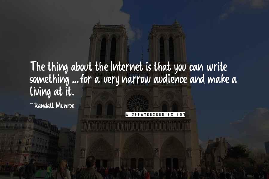 Randall Munroe Quotes: The thing about the Internet is that you can write something ... for a very narrow audience and make a living at it.