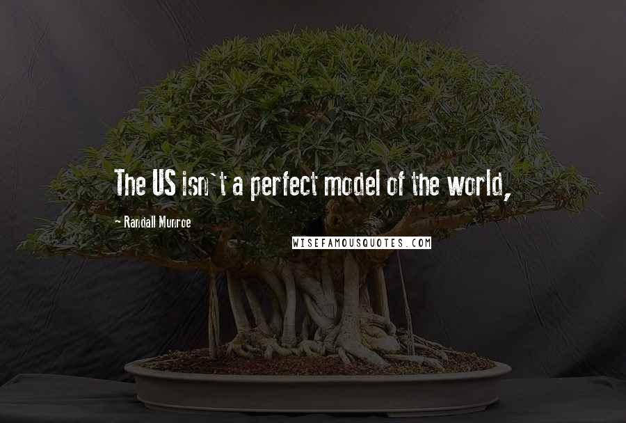 Randall Munroe Quotes: The US isn't a perfect model of the world,