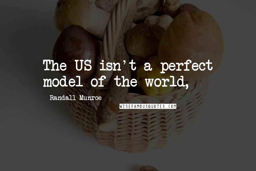 Randall Munroe Quotes: The US isn't a perfect model of the world,