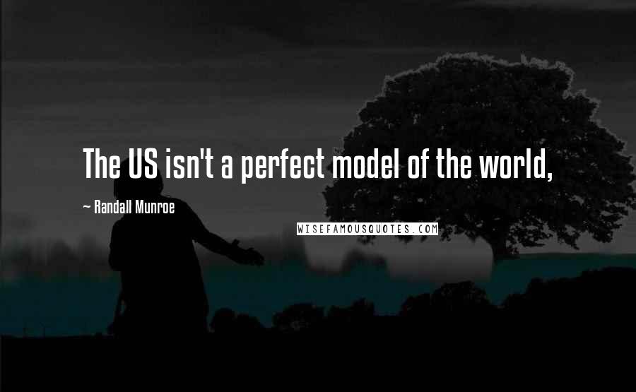 Randall Munroe Quotes: The US isn't a perfect model of the world,