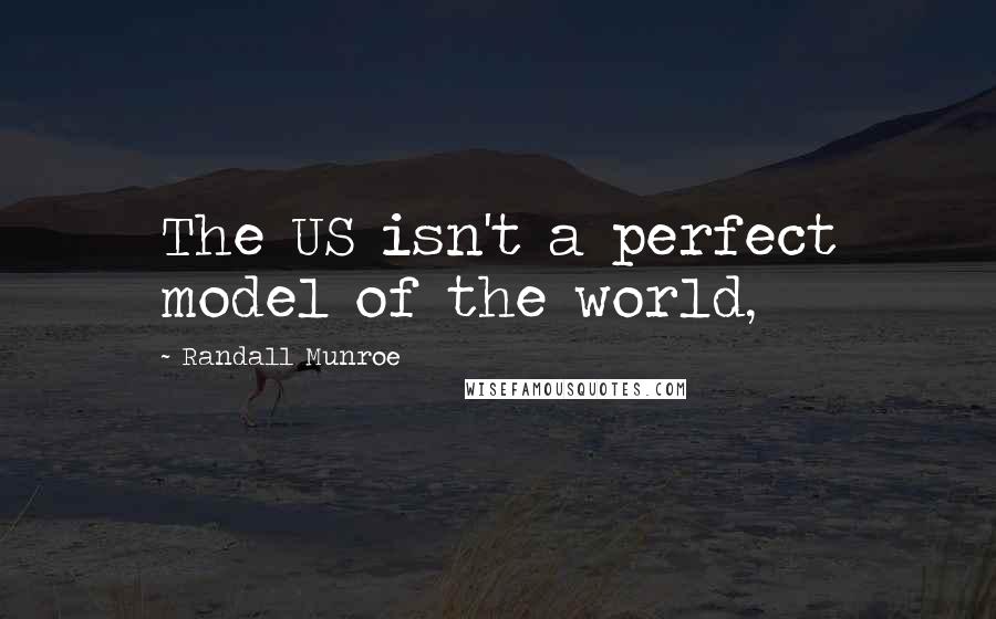 Randall Munroe Quotes: The US isn't a perfect model of the world,