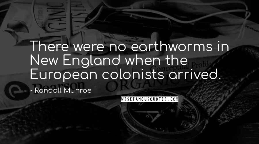 Randall Munroe Quotes: There were no earthworms in New England when the European colonists arrived.