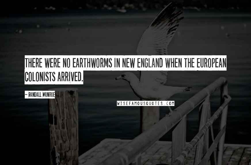 Randall Munroe Quotes: There were no earthworms in New England when the European colonists arrived.