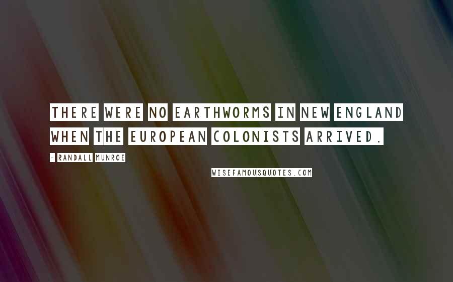 Randall Munroe Quotes: There were no earthworms in New England when the European colonists arrived.