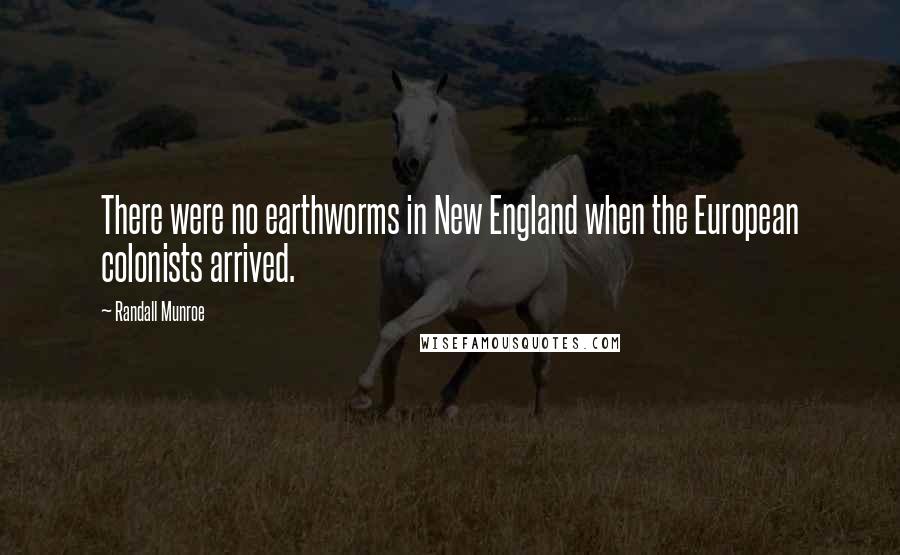 Randall Munroe Quotes: There were no earthworms in New England when the European colonists arrived.