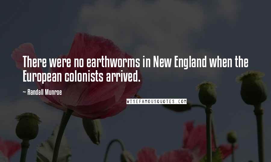 Randall Munroe Quotes: There were no earthworms in New England when the European colonists arrived.