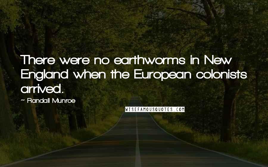 Randall Munroe Quotes: There were no earthworms in New England when the European colonists arrived.